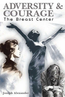 Adversity and Courage: The Breast Center by Alexander, Joseph