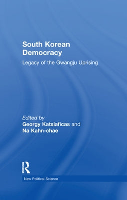 South Korean Democracy: Legacy of the Gwangju Uprising by Katsiaficas, Georgy