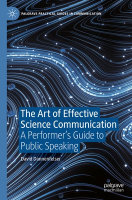 The Art of Effective Science Communication: A Performer's Guide to Public Speaking by Dannenfelser, David
