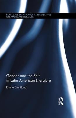Gender and the Self in Latin American Literature by Staniland, Emma