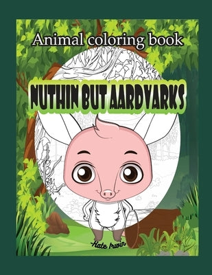Animal Coloring book: Nuthin but aardvarks: creative coloring book with cute aardvarks by Irwin, Kate