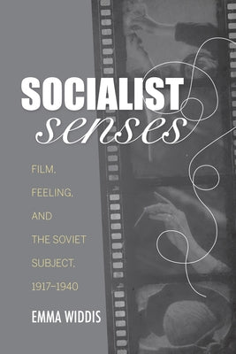Socialist Senses: Film, Feeling, and the Soviet Subject, 1917-1940 by Widdis, Emma