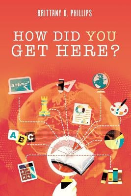 How Did You Get Here? by Phillips, Brittany D.