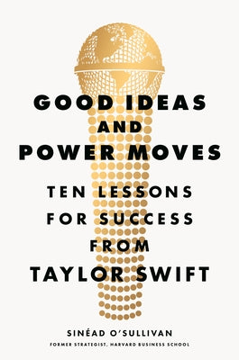 Good Ideas and Power Moves: Ten Lessons for Success from Taylor Swift by O'Sullivan, Sin?ad