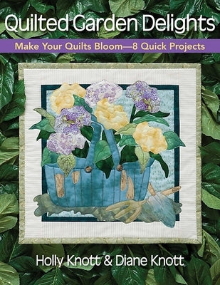 Quilted Garden Delights: Make Your Quilts Bloom-8 Quick Projects by Knott, Holly