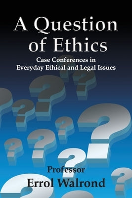 A Question of Ethics: Case Conferences in Everyday Ethical and Legal Issues by Walrond, Errol
