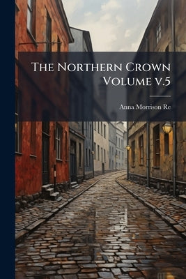 The Northern Crown Volume v.5: 6(April 1913) by Reed, Anna Morrison