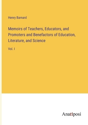 Memoirs of Teachers, Educators, and Promoters and Benefactors of Education, Literature, and Science: Vol. I by Barnard, Henry