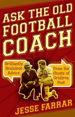 Ask the Old Football Coach: Brilliantly Brainless Advice from the Ghosts of Gridiron Past by Farrar, Jesse