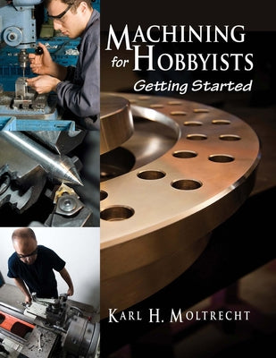 Machining for Hobbyists: Getting Started by Moltrecht, Karl