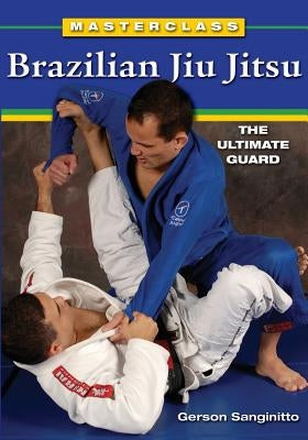 Masterclass Brazilian Jiu Jitsu: The Ultimate Guard by Sanginitto, Gerson