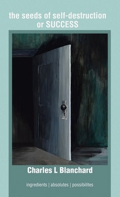 The Seeds of Self-Destruction or Success: Ingredients Absolutes Possibilites by Blanchard, Charles L.