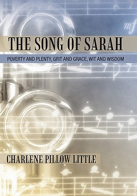 The Song of Sarah: Poverty and Plenty, Grit and Grace, Wit and Wisdom by Little, Charlene Pillow