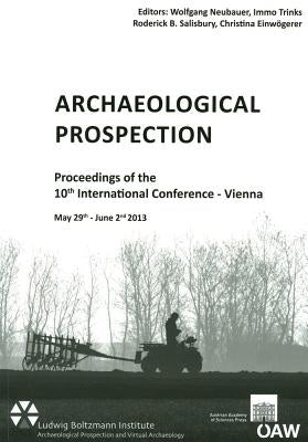 Archaeological Prospection: Proceedings of the 10th International Conference - Vienna May 29th - June 2nd 2013 by Neubauer, Wolfgang