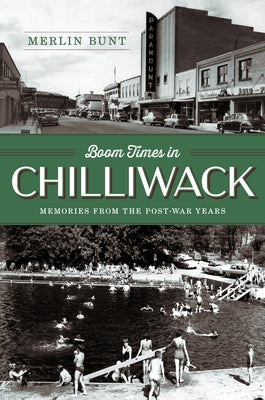 Boom Times in Chilliwack: Memories from the Post-War Years by Bunt, Merlin