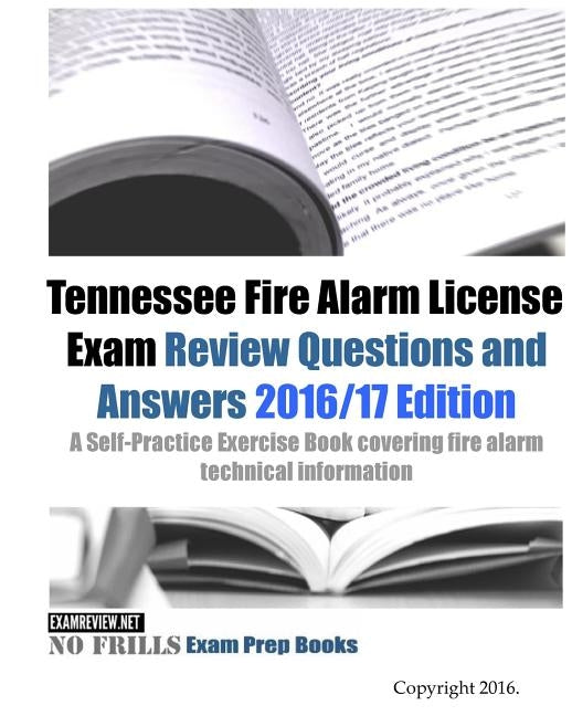 Tennessee Fire Alarm License Exam Review Questions and Answers 2016/17 Edition: A Self-Practice Exercise Book covering fire alarm technical informatio by Examreview