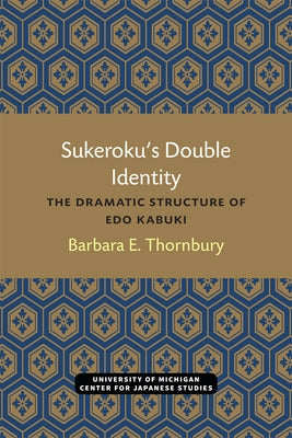 Sukeroku's Double Identity: The Dramatic Structure of EDO Kabukivolume 6 by Thornbury, Barbara
