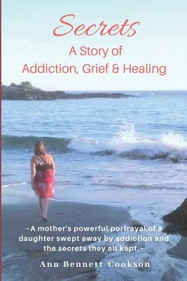 Secrets: A Story of Addiction, Grief & Healing by Bennett-Cookson, Ann P.