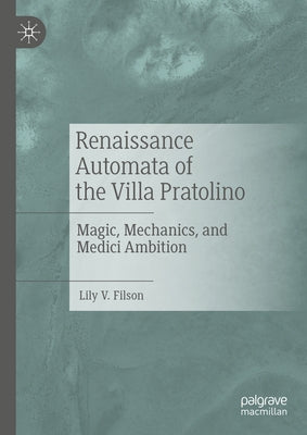 Renaissance Automata of the Villa Pratolino: Magic, Mechanics, and Medici Ambition by Filson, Lily V.