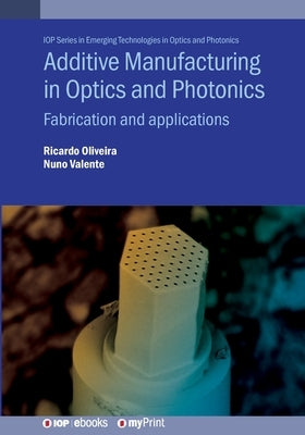 Additive Manufacturing in Optics and Photonics: Fabrication and applications by Oliveira, Ricardo