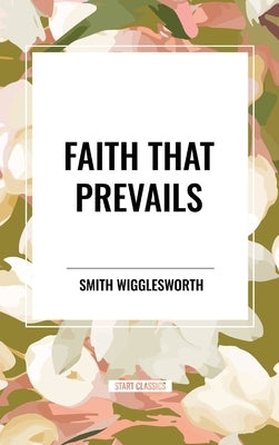 Faith That Prevails by Wigglesworth, Smith