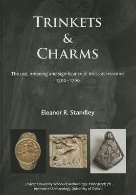 Trinkets and Charms: The Use, Meaning and Significance of Dress Accessories, Ad 1300-1700 by Standley, Eleanor Rose