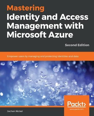Mastering Identity and Access Management with Microsoft Azure - Second Edition: Empower users by managing and protecting identities and data, 2nd Edit by Nickel, Jochen