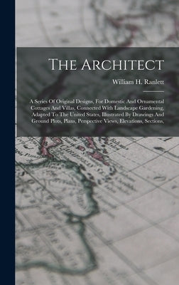 The Architect: A Series Of Original Designs, For Domestic And Ornamental Cottages And Villas, Connected With Landscape Gardening, Ada by Ranlett, William H.