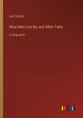 What Men Live By; and Other Tales: in large print by Tolstoy, Leo