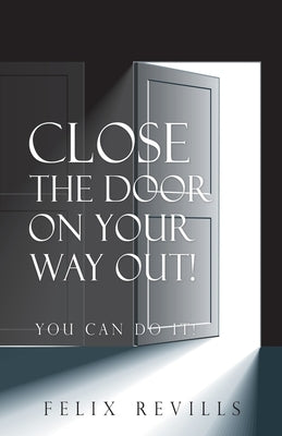 Close the Door on Your Way Out!: You Can Do It! by Revills, Felix