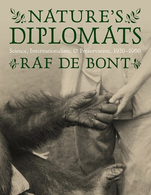 Nature's Diplomats: Science, Internationalism, and Preservation, 1920-1960 by de Bont, Raf