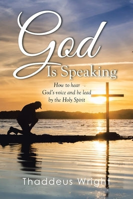 God Is Speaking: How to Hear God's Voice and Be Lead by the Holy Spirit by Wright, Thaddeus