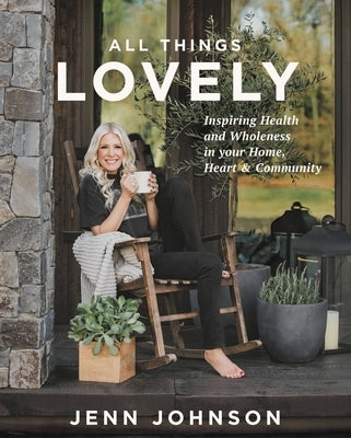 All Things Lovely: Inspiring Health and Wholeness in Your Home, Heart, and Community by Johnson, Jenn