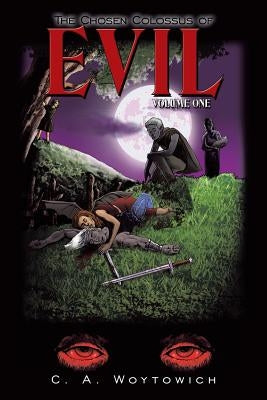 The Chosen Colossus of Evil: Volume One by Woytowich, C. A.