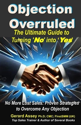 Objection Overruled: The Ultimate Guide to Turning 'No' into 'Yes'" No more lost sales-turn every "No" into a "Yes" today! #SalesObjectionHandling #Ov by Assey, Gerard