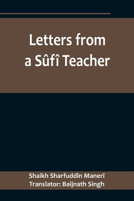 Letters from a Sûfî Teacher by Sharfuddîn Manerî, Shaikh