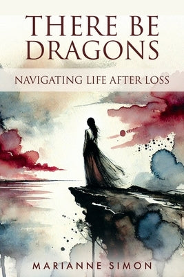 There Be Dragons: Navigating Life After Loss by Simon, Marianne