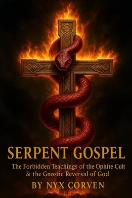 Serpent Gospel: The Forbidden Teachings of the Ophite Cult & the Gnostic Reversal of God by Corven, Nyx