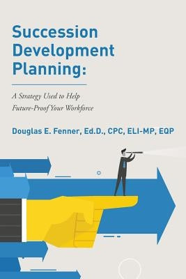Succession Development Planning: A Strategy Used To Help Future-Proof Your Workforce by Fenner, Ed D. Cpc Eli