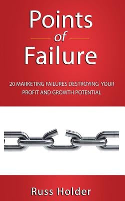 Points of Failure: 20 Marketing Failures Destroying Your Profit and Growth Potential by Holder, Russ