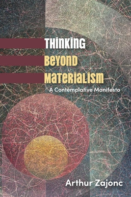 Thinking Beyond Materialism: A Contemplative Manifesto by Zajonc, Arthur