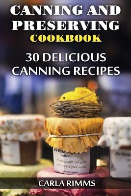 Canning and Preserving Cookbook: 30 Delicious Canning Recipes: (Canning Recipes, Canning Cookbook) by Rimms, Carla
