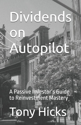 Dividends on Autopilot: A Passive Investor's Guide to Reinvestment Mastery by Hicks, Tony