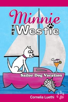 Minnie the Westie: Sailor Dog Vacation: The Adventures of a West Highland Terrier Cartoon Dog at Sea! by Luethi, Cornelia
