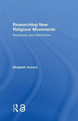 Researching New Religious Movements: Responses and Redefinitions by Arweck, Elisabeth