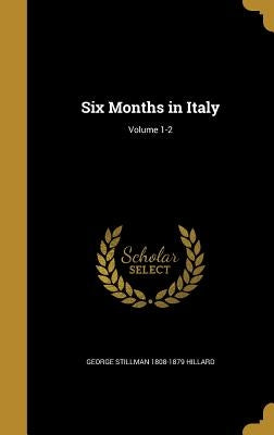 Six Months in Italy; Volume 1-2 by Hillard, George Stillman 1808-1879