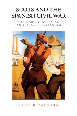 Scots and the Spanish Civil War: Solidarity, Activism and Humanitarianism by Raeburn, Fraser