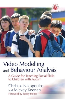 Video Modelling and Behaviour Analysis: A Guide for Teaching Social Skills to Children with Autism by Nikopoulos, Christos