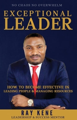 Exceptional Leader: How To Become Effective In Leading People And Managing Resources by Kene, Ray