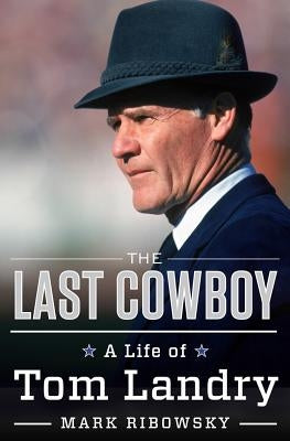 The Last Cowboy: A Life of Tom Landry by Ribowsky, Mark